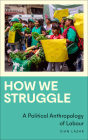 How We Struggle: A Political Anthropology of Labour By Sian Lazar Cover Image