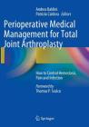 Perioperative Medical Management for Total Joint Arthroplasty: How to Control Hemostasis, Pain and Infection By Andrea Baldini (Editor), Patrizio Caldora (Editor) Cover Image