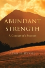 Abundant Strength: A Caregiver's Prayers By Lynn H. Wyvill Cover Image