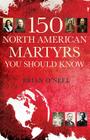 150 North American Martyrs You Should Know By Brian O'Neel Cover Image
