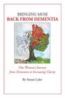 Bringing Mom Back From Dementia: One Woman's Journey from Dementia to Increasing Clarity By Susan Lake Cover Image