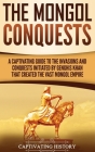 The Mongol Conquests: A Captivating Guide to the Invasions and Conquests Initiated by Genghis Khan That Created the Vast Mongol Empire Cover Image