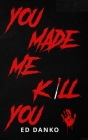 You Made Me Kill You By Ed Danko Cover Image