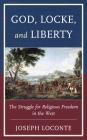 God, Locke, and Liberty: The Struggle for Religious Freedom in the West By Joseph Loconte Cover Image