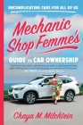 Mechanic Shop Femme’s Guide to Car Ownership: Uncomplicating Cars for All of Us By Chaya M. Milchtein Cover Image