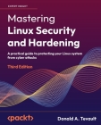 Mastering Linux Security and Hardening - Third Edition: A practical guide to protecting your Linux system from cyber attacks By Donald a. Tevault Cover Image