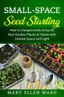 Small-Space Seed Starting: How to Inexpensively Grow All Your Garden Plants at Home with Limited Space and Light Cover Image