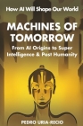 Machines of Tomorrow: From AI Origins to Superintelligence & Posthumanity By Pedro Uria-Recio Cover Image