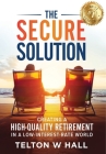 The Secure Solution: Creating a High-Quality Retirement in a Low-Interest-Rate World By Telton W. Hall Cover Image