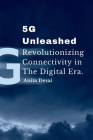 5G Unleashed: Revolutionizing Connectivity in the Digital Era.: Revolutionizing Connectivity in the Digital Era. Cover Image