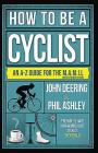 How to Be a Cyclist: An A-Z of Life on Two Wheels By John Deering, Phil Ashley Cover Image