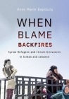 When Blame Backfires: Syrian Refugees and Citizen Grievances in Jordan and Lebanon By Anne Marie Baylouny Cover Image