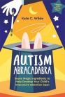 Autism Abracadabra: Seven Magic Ingredients to Help Develop Your Child's Interactive Attention Span By Kate Wilde Cover Image