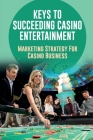 Keys To Succeeding Casino Entertainment: Marketing Strategy For Casino Business: How Do Casinos Attract Customers By Collin Boudreaux Cover Image