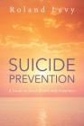 Suicide Prevention: A Guide to Good Health and Happiness By Roland Levy Cover Image