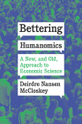 Bettering Humanomics: A New, and Old, Approach to Economic Science By Deirdre Nansen McCloskey Cover Image