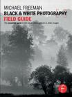 Black & White Photography Field Guide: The Essential Guide to the Art of Creating Black & White Images Cover Image