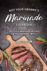 Not Your Granny's Marinade Cookbook: Delicious Marinade Recipes with a Modern Twist By Barbara Riddle Cover Image