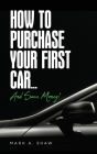 How To Purchase Your First Car...: And Save Money! By Mark a. Shaw Cover Image
