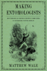Making Entomologists: How Periodicals Shaped Scientific Communities in Nineteenth-Century Britain (Sci & Culture in the Nineteenth Century) By Matthew Wale Cover Image