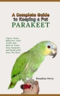 A Complete Guide to Keeping a Pet Parakeet: Types, Facts, Behavior, Care Guide and How to Train Your Parakeet and Bond with Your Pet Bird By Monalisa Perry Cover Image