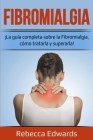 Fibromialgia: ¡La guía completa sobre la Fibromialgia, cómo tratarla y superarla! By Rebecca Edwards Cover Image