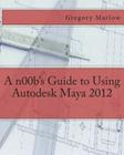 A n00b's Guide to Using Autodesk Maya 2012 By Gregory Marlow Cover Image