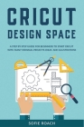 Cricut Design Space: A Step by Step Guide for Beginners to Start Cricut with Many Original Projects Ideas and Illustrations By Sofie Roach Cover Image