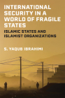 International Security in a World of Fragile States: Islamic States and Islamist Organizations By S. Yaqub Ibrahimi Cover Image