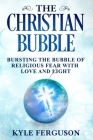 The Christian Bubble: Bursting the Bubble of Religious Fear with Love and Light Cover Image
