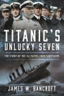 Titanic's Unlucky Seven: The Story of the Ill-Fated Liner's Officers Cover Image