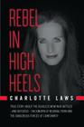 Rebel in High Heels: True story about the fearless mom who battled-and defeated-the kingpin of revenge porn and the dangerous forces of con By Charlotte a. Laws Cover Image