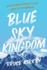 Blue Sky Kingdom: An Epic Family Journey to the Heart of the Himalaya By Bruce Kirkby Cover Image