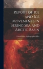 Report of Ice and Ice Movements in Bering Sea and Arctic Basin By United States Hydrographic Office (Created by) Cover Image