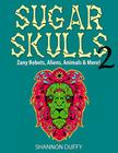 Sugar Skulls 2: Zany Robots, Animals, Aliens and More! Cover Image