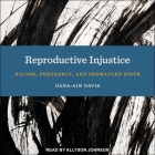 Reproductive Injustice: Racism, Pregnancy, and Premature Birth By Dána-Ain Davis, Allyson Johnson (Read by) Cover Image