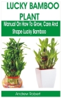 Lucky Bamboo Plant: Manual on How to Grow, Care and Shape Lucky Bamboo Cover Image