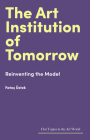 The Art Institution of Tomorrow: Reinventing the Model (Hot Topics in the Art World) Cover Image