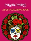 Sugar Skulls Adult Coloring Book: Coloring Pages for Adult Relaxation With Modern Women's Sugar Skulls of Beautiful Flower Designs, Inspired by Día De Cover Image