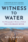 Witness to Water: One Photographer's Mission to Defend the Colorado River By Pete McBride, Kevin Fedarko (Foreword by), Len Necefer, PhD (Afterword by) Cover Image