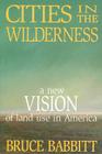 Cities in the Wilderness: A New Vision of Land Use in America By Bruce Babbitt Cover Image