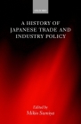A History of Japanese Trade and Industry Policy By Mikio Sumiya, Mikio Sumiya (Editor) Cover Image