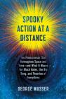Spooky Action at a Distance: The Phenomenon That Reimagines Space and Time--and What It Means for Black Holes, the Big Bang, and Theories of Everything By George Musser Cover Image