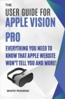 The User Guide for Apple Vision Pro: Everything you need to know that Apple website won't tell you and more! Cover Image