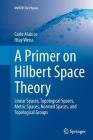 A Primer on Hilbert Space Theory: Linear Spaces, Topological Spaces, Metric Spaces, Normed Spaces, and Topological Groups (Unitext for Physics) By Carlo Alabiso, Ittay Weiss Cover Image