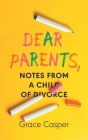 Dear Parents: Notes From a Child of Divorce By Grace Casper Cover Image