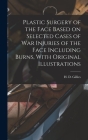 Plastic Surgery of the Face Based on Selected Cases of war Injuries of the Face Including Burns, With Original Illustrations Cover Image