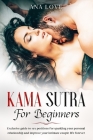 Kama Sutra for beginners: Exclusive guide of sex position for sparkling your personal relationship and improve your intimate life forever for se By Ana Love Cover Image