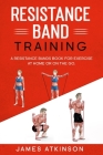 Resistance band Training: A Resistance Bands Book For Exercise At Home Or On The Go. By James Atkinson Cover Image