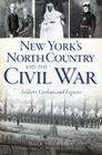 New York's North Country and the Civil War: Soldiers, Civilians and Legacies By Dave Shampine, Harold Sanderson (Foreword by) Cover Image
